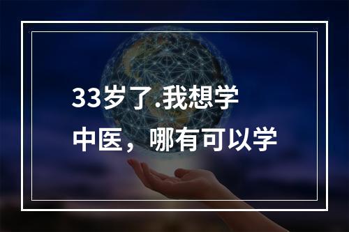 33岁了.我想学中医，哪有可以学