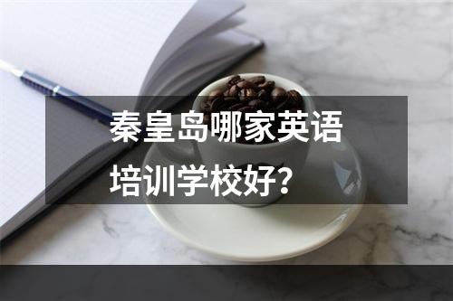 秦皇岛哪家英语培训学校好？