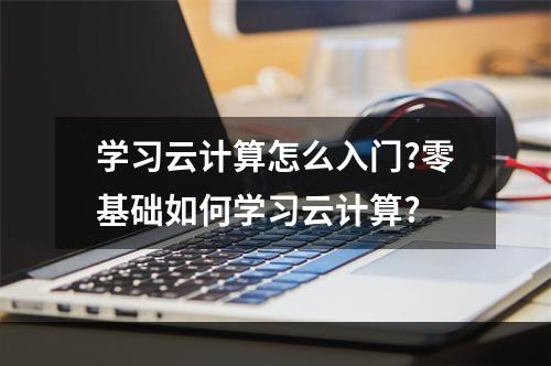 学习云计算怎么入门?零基础如何学习云计算?