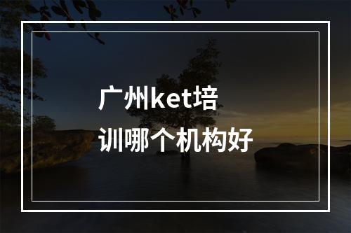 广州ket培训哪个机构好