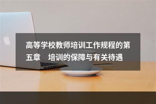 高等学校教师培训工作规程的第五章　培训的保障与有关待遇