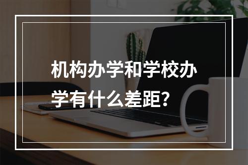 机构办学和学校办学有什么差距？