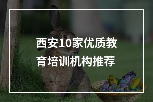 西安10家优质教育培训机构推荐