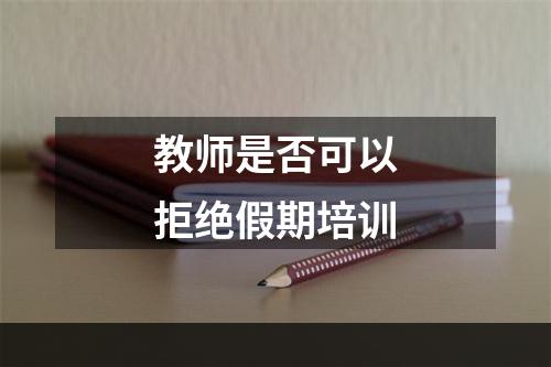 教师是否可以拒绝假期培训