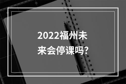 2022福州未来会停课吗?