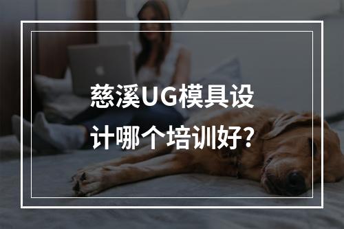 慈溪UG模具设计哪个培训好?