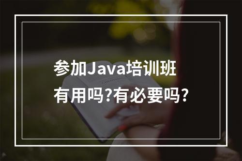 参加Java培训班有用吗?有必要吗?