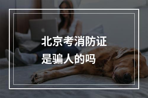 北京考消防证是骗人的吗