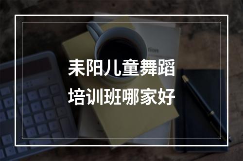 耒阳儿童舞蹈培训班哪家好