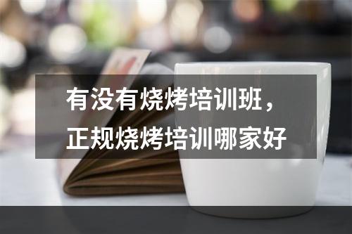 有没有烧烤培训班，正规烧烤培训哪家好