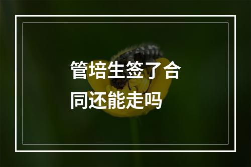 管培生签了合同还能走吗