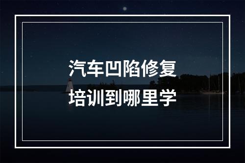 汽车凹陷修复培训到哪里学