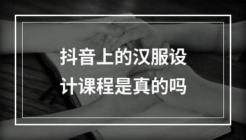 抖音上的汉服设计课程是真的吗