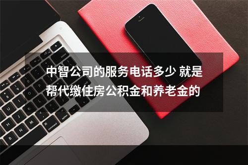 中智公司的服务电话多少 就是帮代缴住房公积金和养老金的