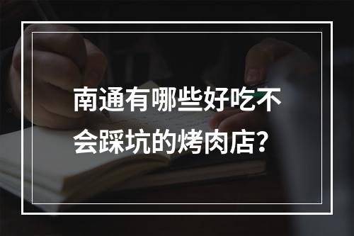 南通有哪些好吃不会踩坑的烤肉店？