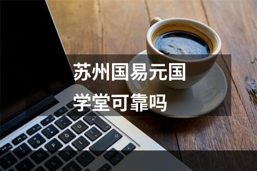 苏州国易元国学堂可靠吗