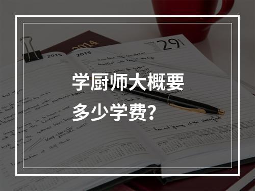 学厨师大概要多少学费？