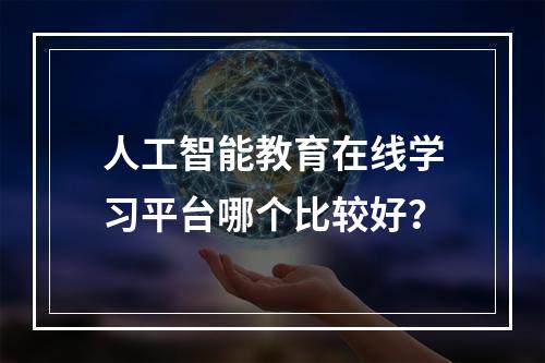 人工智能教育在线学习平台哪个比较好？