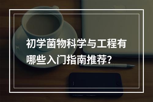 初学菌物科学与工程有哪些入门指南推荐？