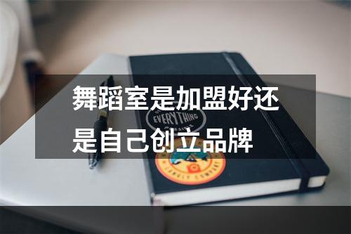 舞蹈室是加盟好还是自己创立品牌