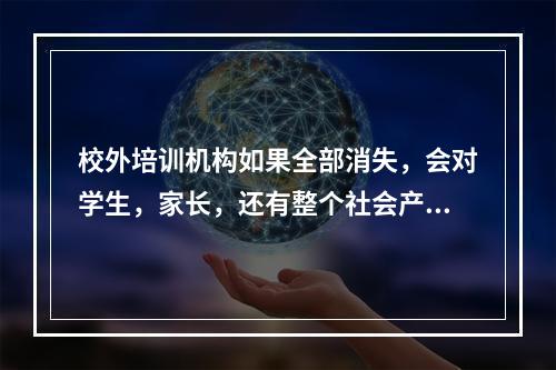 校外培训机构如果全部消失，会对学生，家长，还有整个社会产生什么影响？