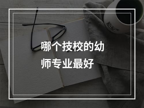 哪个技校的幼师专业最好