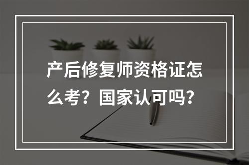 产后修复师资格证怎么考？国家认可吗？