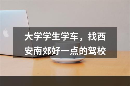 大学学生学车，找西安南郊好一点的驾校