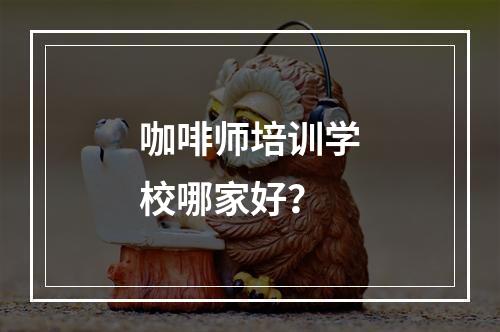 咖啡师培训学校哪家好？