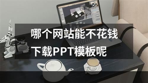 哪个网站能不花钱下载PPT模板呢