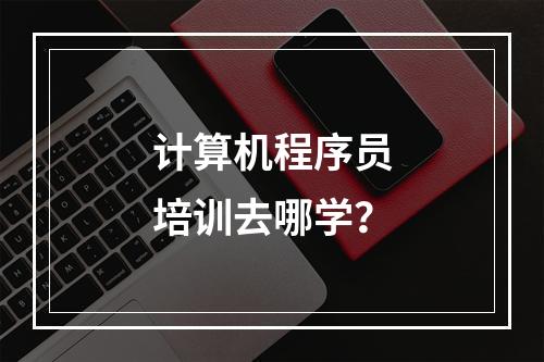 计算机程序员培训去哪学？