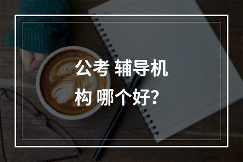 公考 辅导机构 哪个好？