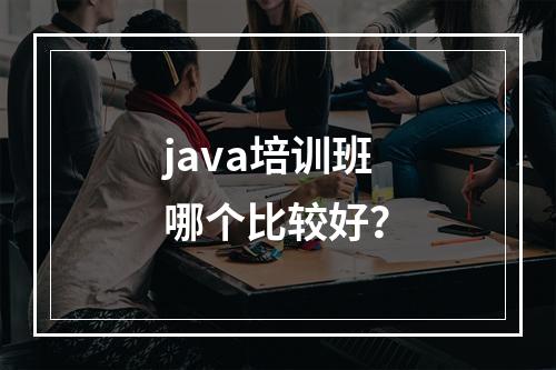 java培训班哪个比较好？