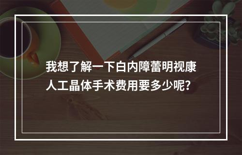 我想了解一下白内障蕾明视康人工晶体手术费用要多少呢？