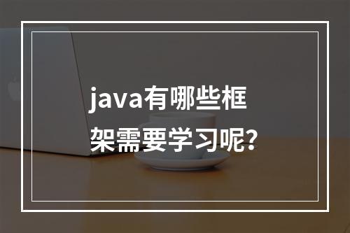 java有哪些框架需要学习呢？