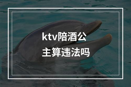 ktv陪酒公主算违法吗