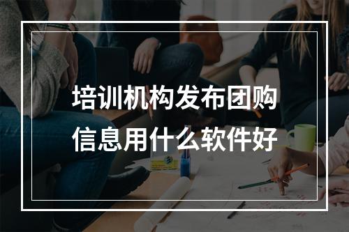 培训机构发布团购信息用什么软件好