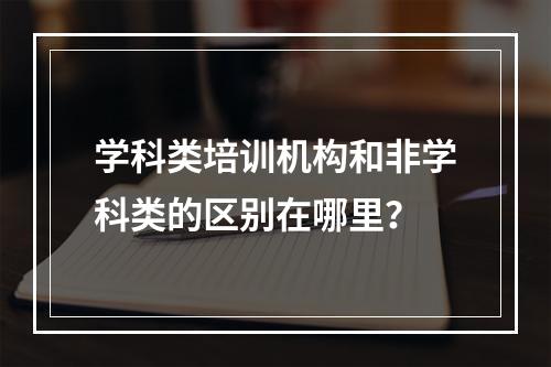 学科类培训机构和非学科类的区别在哪里？