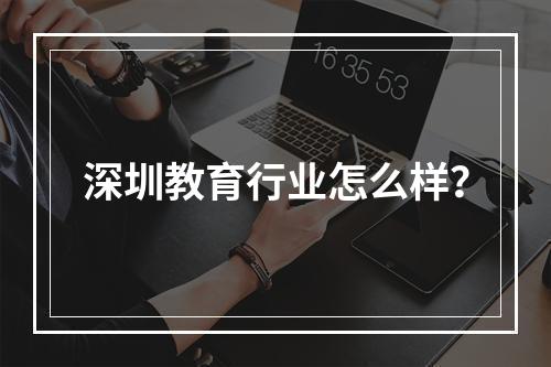 深圳教育行业怎么样？