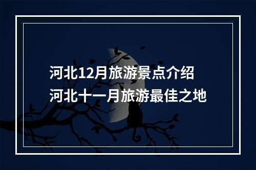 河北12月旅游景点介绍 河北十一月旅游最佳之地