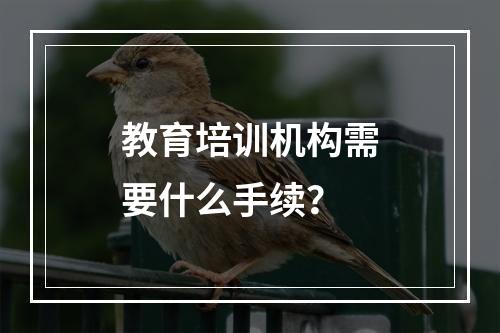 教育培训机构需要什么手续？