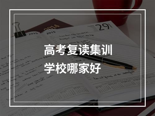 高考复读集训学校哪家好