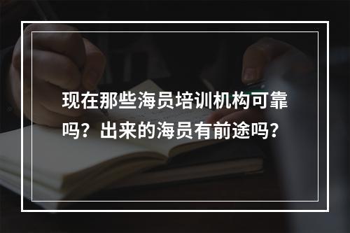 现在那些海员培训机构可靠吗？出来的海员有前途吗？