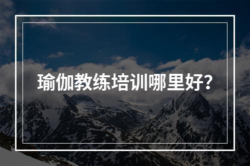 瑜伽教练培训哪里好？