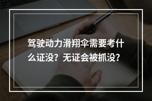 驾驶动力滑翔伞需要考什么证没？无证会被抓没？