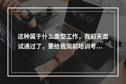 这种属于什么类型工作，我前天面试通过了，要给我岗前培训考核，考核不通过直接淘汰，请问合法吗？