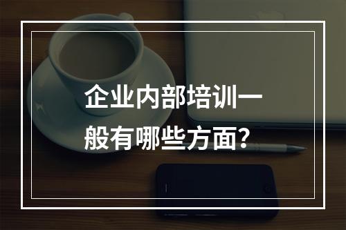 企业内部培训一般有哪些方面？