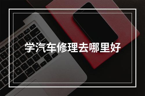 学汽车修理去哪里好