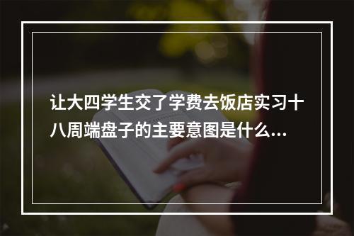 让大四学生交了学费去饭店实习十八周端盘子的主要意图是什么？难道端盘子也是体育项目范畴吗？