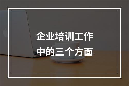 企业培训工作中的三个方面